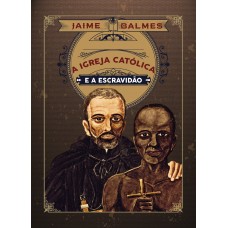A Igreja Católica e a Escravidão - Jaime Balmes